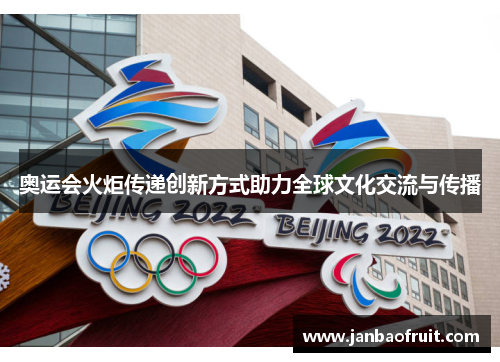 奥运会火炬传递创新方式助力全球文化交流与传播 奥运会火炬传递创新方式助力全球文化交流与传播