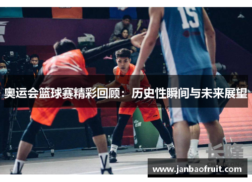 奥运会篮球赛精彩回顾：历史性瞬间与未来展望