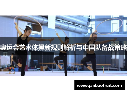 奥运会艺术体操新规则解析与中国队备战策略 奥运会艺术体操新规则解析与中国队备战策略