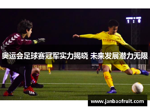 奥运会足球赛冠军实力揭晓 未来发展潜力无限 奥运会足球赛冠军实力揭晓 未来发展潜力无限