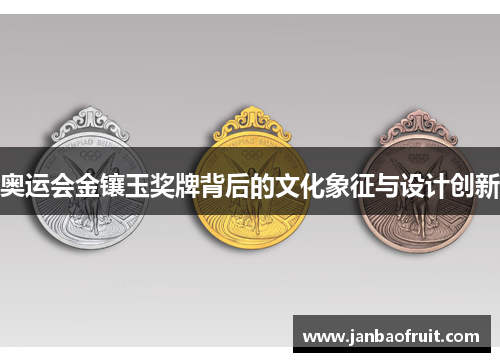 奥运会金镶玉奖牌背后的文化象征与设计创新 奥运会金镶玉奖牌背后的文化象征与设计创新
