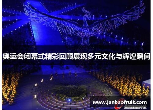 奥运会闭幕式精彩回顾展现多元文化与辉煌瞬间 奥运会闭幕式精彩回顾展现多元文化与辉煌瞬间