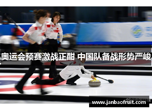 奥运会预赛激战正酣 中国队备战形势严峻 奥运会预赛激战正酣 中国队备战形势严峻