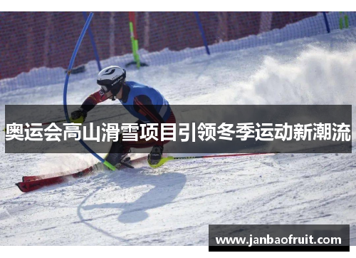 奥运会高山滑雪项目引领冬季运动新潮流 奥运会高山滑雪项目引领冬季运动新潮流