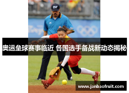 奥运垒球赛事临近 各国选手备战新动态揭秘 奥运垒球赛事临近 各国选手备战新动态揭秘