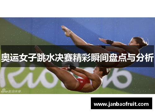奥运女子跳水决赛精彩瞬间盘点与分析 奥运女子跳水决赛精彩瞬间盘点与分析