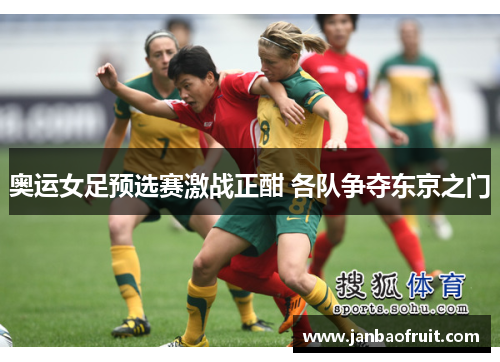 奥运女足预选赛激战正酣 各队争夺东京之门 奥运女足预选赛激战正酣 各队争夺东京之门