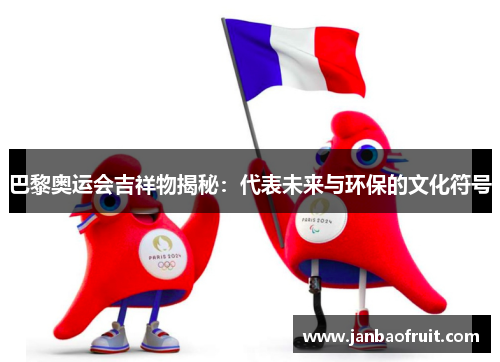 巴黎奥运会吉祥物揭秘：代表未来与环保的文化符号
