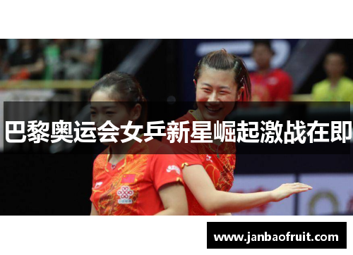 巴黎奥运会女乒新星崛起激战在即